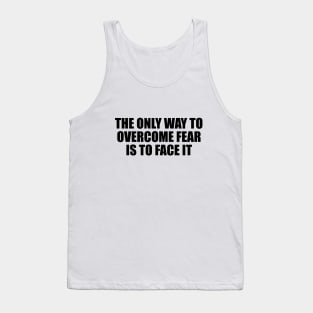 The only way to overcome fear is to face it Tank Top